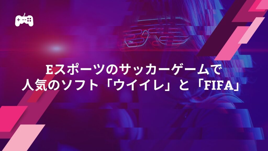 eスポーツのサッカーゲームで人気のソフト「ウイイレ」と「FIFA」