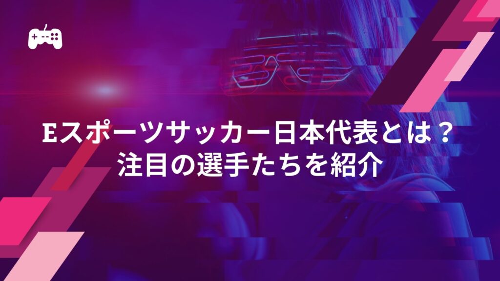 eスポーツサッカー日本代表とは？注目の選手たちを紹介