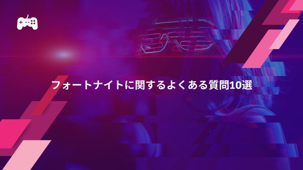 フォートナイトに関するよくある質問10選