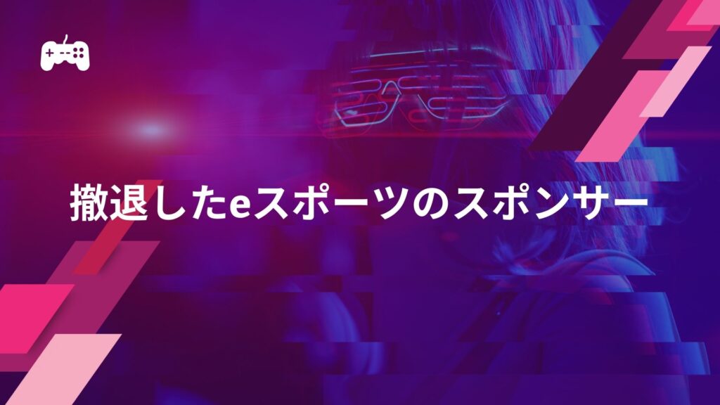 撤退したeスポーツのスポンサーとその理由