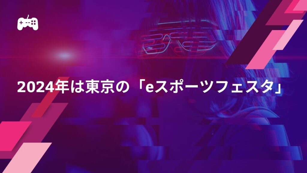 2024年は東京の「eスポーツフェスタ」がアツい