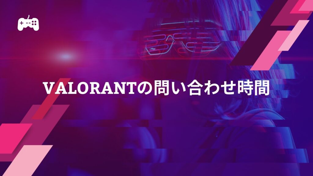 VALORANTの問い合わせ時間