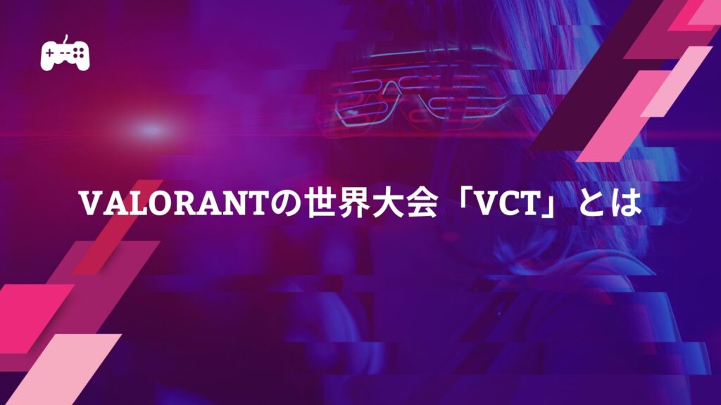 VALORANTの世界大会「VCT」とは