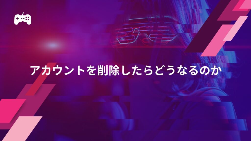 荒野行動のアカウントを削除したらどうなるのか