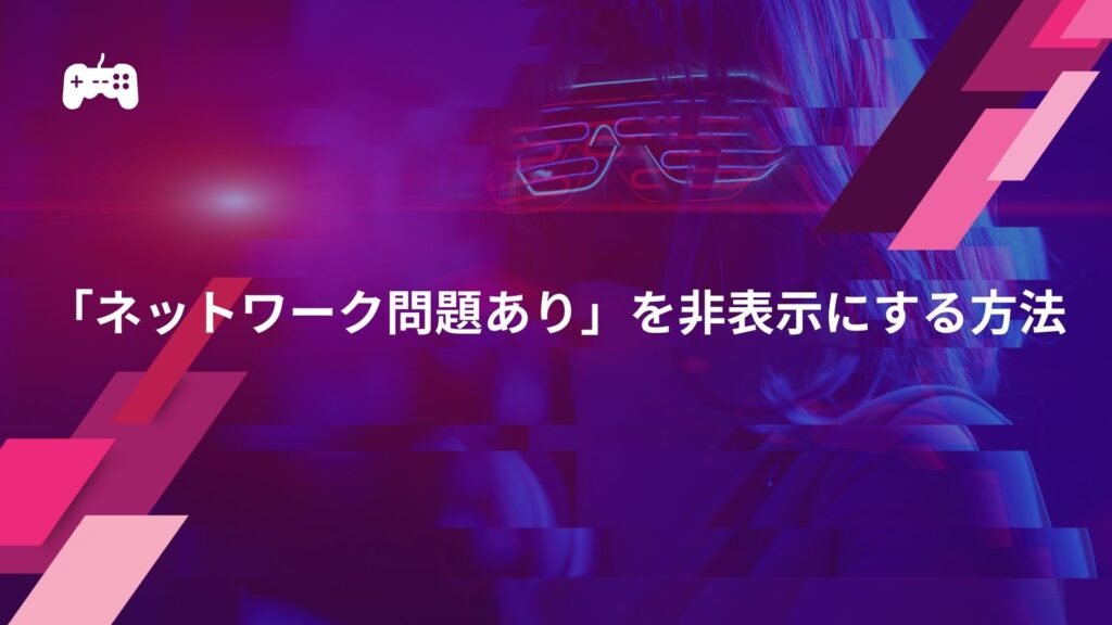 VALORANTの「ネットワーク問題あり」を非表示にする方法