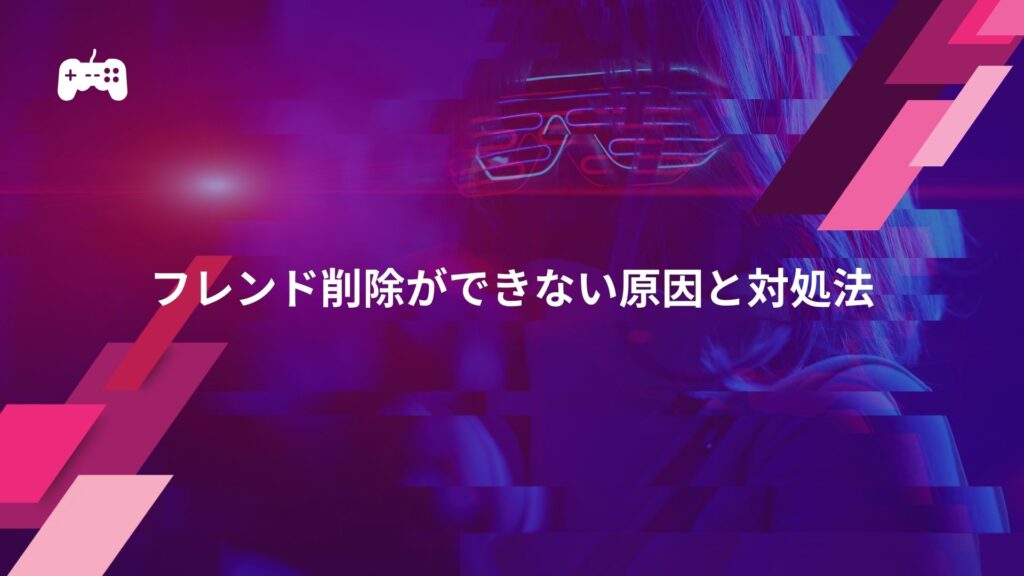 荒野行動のフレンド削除ができない原因と対処法