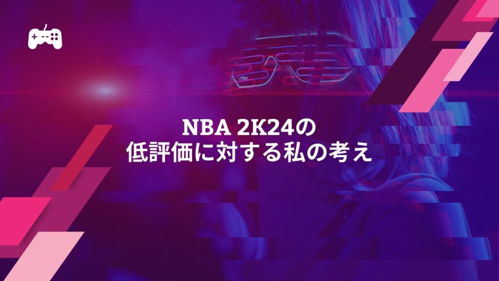 NBA 2K24の低評価に対する私の考え