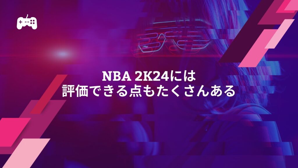 NBA 2K24には評価できる点もたくさんある