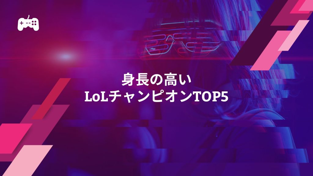 身長の高いLoLチャンピオンTOP5