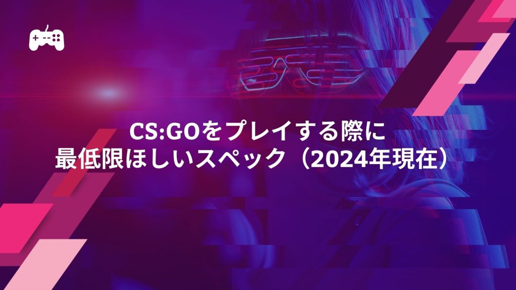 CS:GOをプレイする際に最低限ほしいスペック（2024年現在）