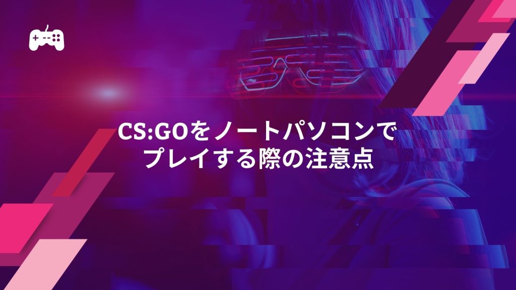 CS:GOをノートパソコンでプレイする際の注意点