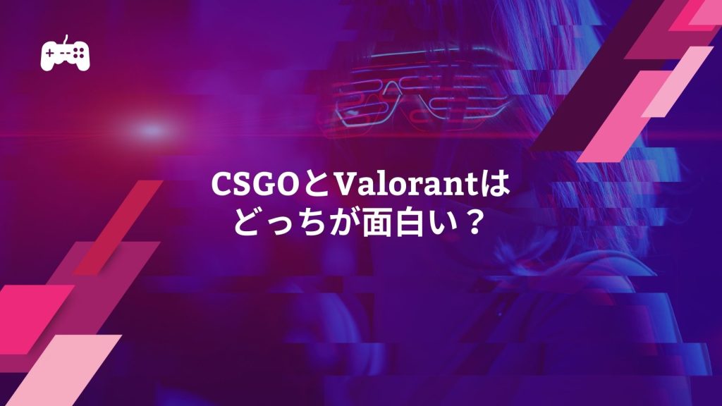 CSGOとValorantはどっちが面白い？