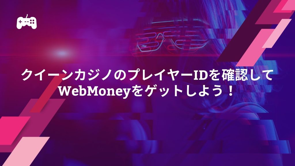 クイーンカジノのプレイヤーIDを確認してWebMoneyをゲットしよう！